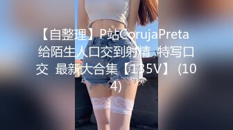 【自整理】P站CorujaPreta  给陌生人口交到射精  特写口交  最新大合集【135V】 (104)