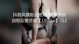 抖音风露脸反差婊  裸舞卡点自慰反差合集【1000 v】 (1258)