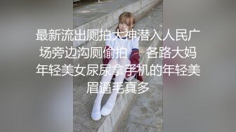 最新流出厕拍大神潜入人民广场旁边沟厕偷拍❤️各路大妈年轻美女尿尿拿手机的年轻美眉逼毛真多