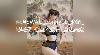 台湾SWAG_bonnybb_必解_马尾控_枪直入要害_直达高潮