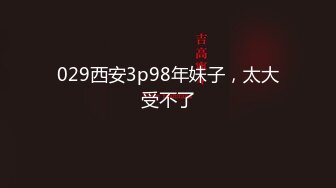 029西安3p98年妹子，太大受不了