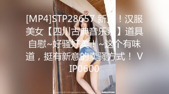 [MP4]STP28657 新人！汉服美女【四川古典音乐系】道具自慰~好骚好美！~这个有味道，挺有新意的卖骚方式！ VIP0600