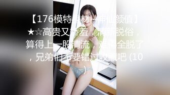 【176模特身材~神仙颜值】★☆高贵又娇羞，清新脱俗，算得上一股清流，难得全脱了，兄弟们不要错过收藏吧 (10)