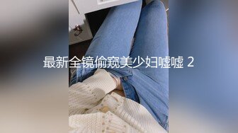 最新全镜偷窥美少妇嘘嘘 2