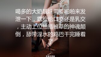 喝多的大奶靓妹需要啪啪来发泄一下，露脸给口交还是乳交，主动上位抽插被草的神魂颠倒，舔带淫水的鸡巴干完睡着了