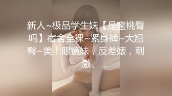 新人~极品学生妹【是蜜桃臀吗】宿舍全裸~紧身裤~大翘臀~美！眼镜妹，反差婊，刺激