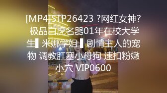 [MP4]STP26423 ?网红女神? 极品白虎名器01年在校大学生▌米娜学姐 ▌剧情主人的宠物 调教肛塞小母狗 速扣粉嫩小穴 VIP0600