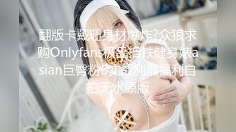 翻版卡戴珊身材爆炸?众狼求购Onlyfans极品撸铁健身婊asian巨臀粉B实战利器福利自拍无水原版