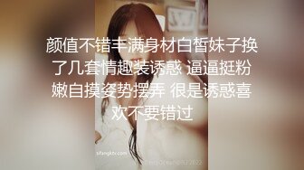 颜值不错丰满身材白皙妹子换了几套情趣装诱惑 逼逼挺粉嫩自摸姿势摆弄 很是诱惑喜欢不要错过