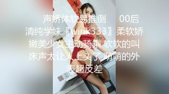 ❤️声娇体软易推倒❤️00后清纯学妹〖wink333〗柔软娇嫩美少女主动骑乘 软软的叫床声太让人上头了 萌萌的外表超反差