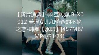 【新片速遞】 麻豆传媒 BLX0012 羞涩女儿和爸爸的不伦之恋-韩棠【水印】[457MB/MP4/31:24]