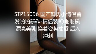 STP15096 国产鲜肉小情侣首发啪啪新作-情侣装JQ啪啪操 漂亮美乳 换着姿势抽插 后入冲刺