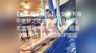 【AI巨星性体验】让女神下海不是梦之完美女神『BABY』无套爆操内射极品女神 超完美AI制作 高清1080P原版