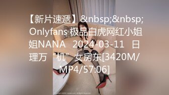 【新片速遞】&nbsp;&nbsp; Onlyfans 极品白虎网红小姐姐NANA⭐2024-03-11⭐日理万“机”女房东[3420M/MP4/57:06]