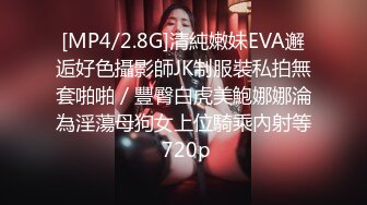 [MP4/2.8G]清純嫩妹EVA邂逅好色攝影師JK制服裝私拍無套啪啪／豐臀白虎美鮑娜娜淪為淫蕩母狗女上位騎乘內射等 720p