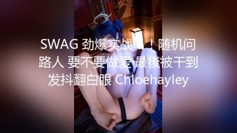 SWAG 劲爆实战！！随机问路人 要不要做爱 最後被干到发抖翻白眼 Chloehayley