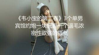 《韦小宝的第二春》3个单男宾馆约炮一块玩弄一个逼毛浓密性欲强的骚女