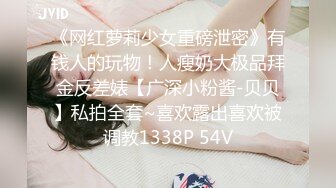 《网红萝莉少女重磅泄密》有钱人的玩物！人瘦奶大极品拜金反差婊【广深小粉酱-贝贝】私拍全套~喜欢露出喜欢被调教1338P 54V