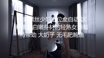 大奶黑丝少妇上位全自动 这种丰腴白嫩身材的轻熟女操着特带劲 大奶子 无毛肥鲍鱼