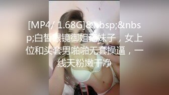 [MP4/ 1.68G]&nbsp;&nbsp;白皙眼镜御姐范妹子，女上位和头套男啪啪无套操逼，一线天粉嫩干净