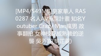 [MP4/549MB]皇家華人 RAS0287 名人AV重現計畫 知名Youtuber Crazy Man瘋男 故事翻拍 女神校花成熟後的逆襲 吳芳宜(黎芷萱)