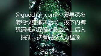 @guochan.com-小夏寻深夜清纯纹身嫩妹返场，拔下内裤舔逼翘起屁股，转战床上后入抽插，扶着屁股大力猛顶