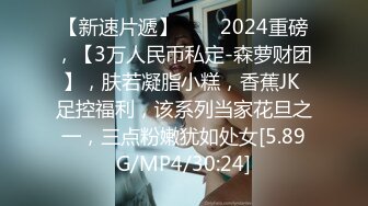 【新速片遞】♈♈♈2024重磅，【3万人民币私定-森萝财团】，肤若凝脂小糕，香蕉JK 足控福利，该系列当家花旦之一，三点粉嫩犹如处女[5.89G/MP4/30:24]