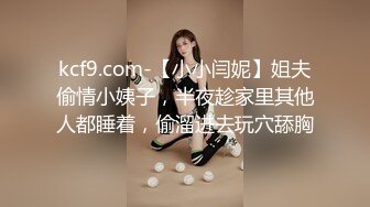 kcf9.com-【小小闫妮】姐夫偷情小姨子，半夜趁家里其他人都睡着，偷溜进去玩穴舔胸