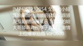 [MP4]STP32054 欠操的小妞露臉高顏值鏡頭前發騷，跟狼友互動聽指揮展示，溫柔的給大哥舔弄雞巴樣子真騷，激情上位爆草抽插 VIP0600