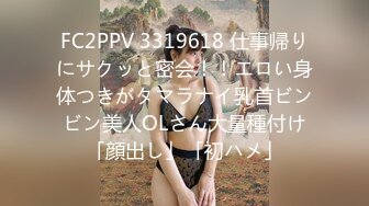 FC2PPV 3319618 仕事帰りにサクッと密会！！エロい身体つきがタマラナイ乳首ビンビン美人OLさん大量種付け「顔出し」「初ハメ」