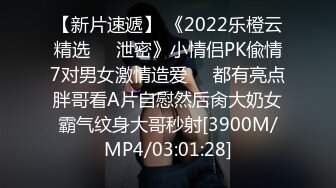 【新片速遞】 《2022乐橙云精选㊙️泄密》小情侣PK偸情7对男女激情造爱☀️都有亮点胖哥看A片自慰然后肏大奶女霸气纹身大哥秒射[3900M/MP4/03:01:28]