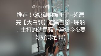 推荐！G奶御姐被干了~超漂亮【大白熊】道具自慰~啪啪，主打的就是骚，淫妇今夜要好好满足 (2)