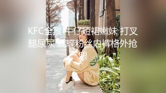 KFC全景 牛仔短裙嫩妹 打叉腿尿尿 蝴蝶粉丝内裤格外抢眼