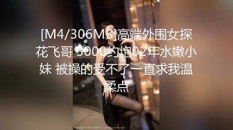 [M4/306MB]高端外围女探花飞哥 3000约炮02年水嫩小妹 被操的受不了一直求我温柔点