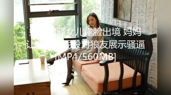 妈妈和骚女儿露脸出境 妈妈让女儿撅屁股对狼友展示骚逼[MP4/560MB]