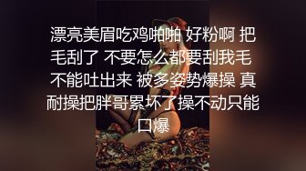 漂亮美眉吃鸡啪啪 好粉啊 把毛刮了 不要怎么都要刮我毛 不能吐出来 被多姿势爆操 真耐操把胖哥累坏了操不动只能口爆