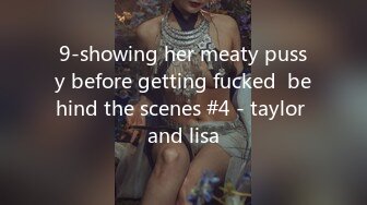 9-showing her meaty pussy before getting fucked  behind the scenes #4 - taylor and lisa