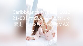 Caribbeancom 加勒比 101221-001 女優魂 ～台本なしで暴走！いつもより興奮MAX～上山奈々